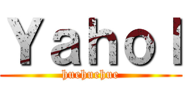 Ｙａｈｏｌ (huehuehue)