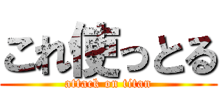 これ使っとる (attack on titan)