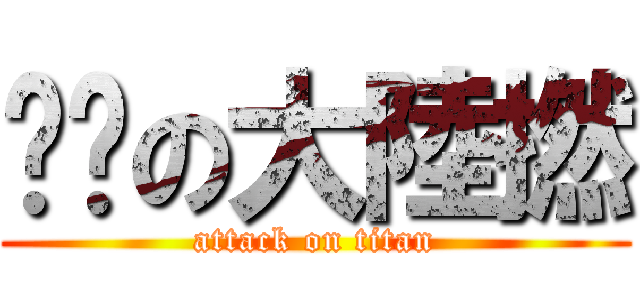 屌你の大陸撚 (attack on titan)