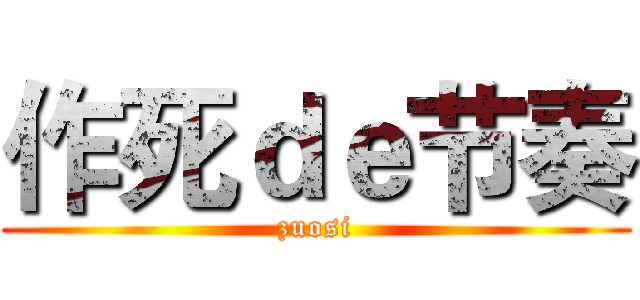 作死ｄｅ节奏 (zuosi)