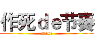 作死ｄｅ节奏 (zuosi)