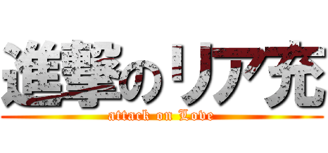 進撃のリア充 (attack on Love)
