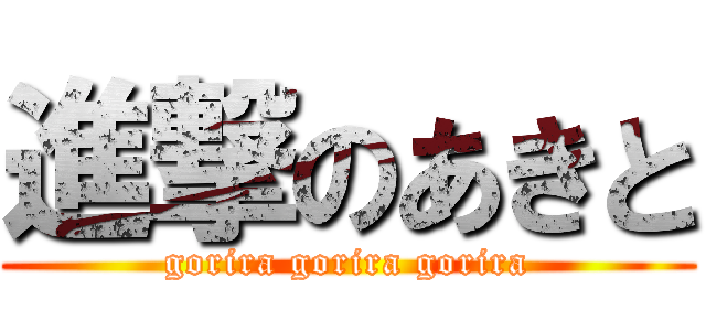 進撃のあきと (gorira gorira gorira)