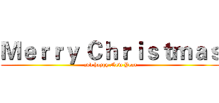 Ｍｅｒｒｙ Ｃｈｒｉｓｔｍａｓ (and happy New Year)