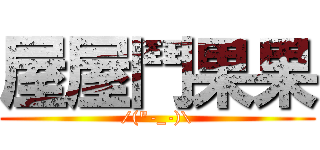 屋屋鬥果果 (/(\"-_-)\\)