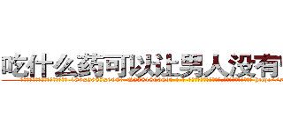 吃什么药可以让男人没有性能力 (吃什么药可以让男人没有性能力【电-186x2687x6963-Q278180069元-吉-药-业】我们做的是长期生意,靠的是老客户长期支持 http://sngk.net/1yl12q
)