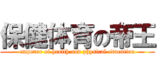 保健体育の帝王 (emperor of health and physical education)