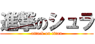 進撃のシュラ (attack on titan)
