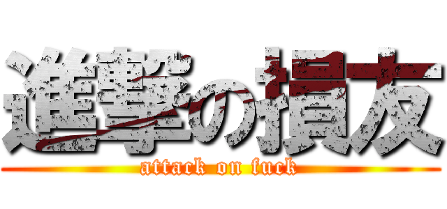 進撃の損友 (attack on fuck)