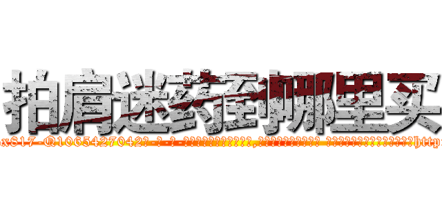 拍肩迷药到哪里买 (拍肩迷药到哪里买【电-话151x68344x817-Q1065427042元-吉-药-业】我们做的是长期生意,靠的是老客户长期支持 拍肩迷药到哪里买在发表了一篇http://sngk.net/r5siM0

参考消息网我们做的是长期生意,靠的是老客户长期支持也许我们早该意识到，就连鲍勃·霍斯金斯（金球奖戏剧类电影男主角 
)
