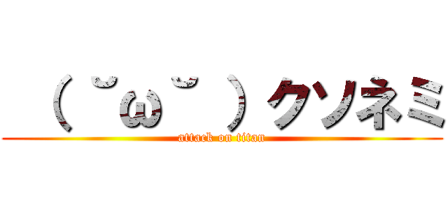  （ ˘ω˘ ）クソネミ (attack on titan)