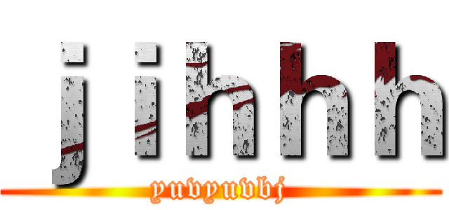 ｊｉｈｈｈ (yuvyuvbj)