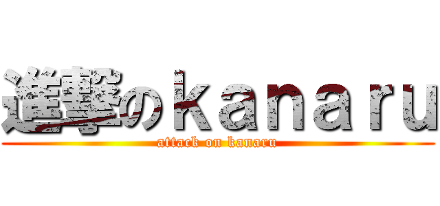 進撃のｋａｎａｒｕ (attack on kanaru)