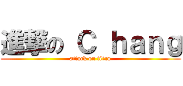 進撃の Ｃ ｈａｎｇ (attack on titan)