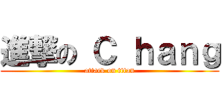 進撃の Ｃ ｈａｎｇ (attack on titan)