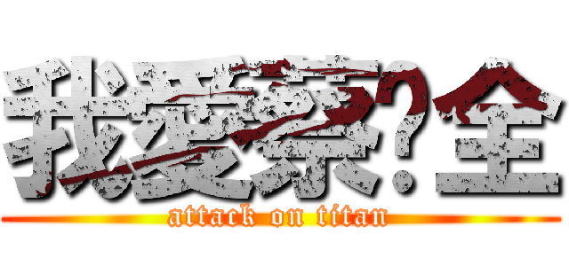 我愛蔡淯全 (attack on titan)