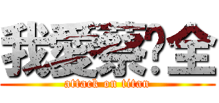 我愛蔡淯全 (attack on titan)