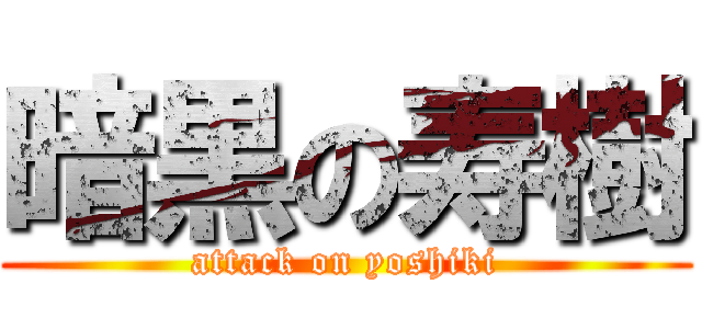 暗黒の寿樹 (attack on yoshiki)