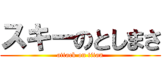 スキーのとしまさ (attack on titan)