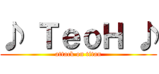 ♪ ＴｅｏＨ ♪ (attack on titan)