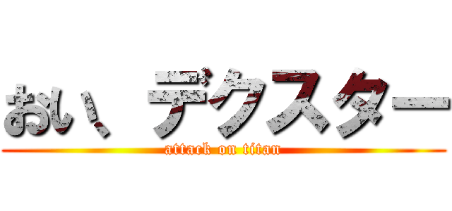おい、デクスター (attack on titan)