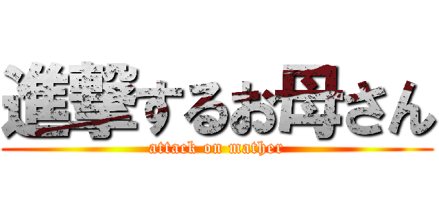 進撃するお母さん (attack on mather)