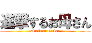 進撃するお母さん (attack on mather)