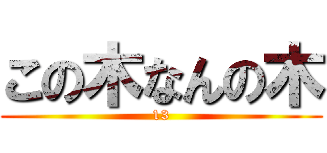 この木なんの木 (13)