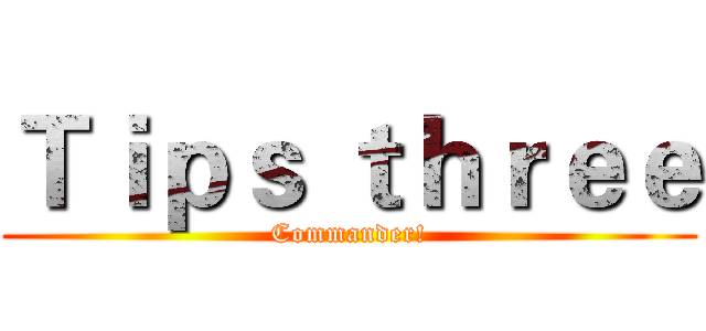 Ｔｉｐｓ ｔｈｒｅｅ (Commander!)