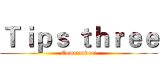 Ｔｉｐｓ ｔｈｒｅｅ (Commander!)