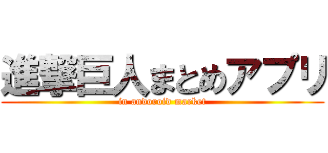進撃巨人まとめアプリ (in andoroid market)