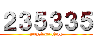２３５３３５ (attack on titan)
