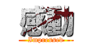 感動 (Impressed)