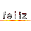 ｆｅｌｉｚ  ()