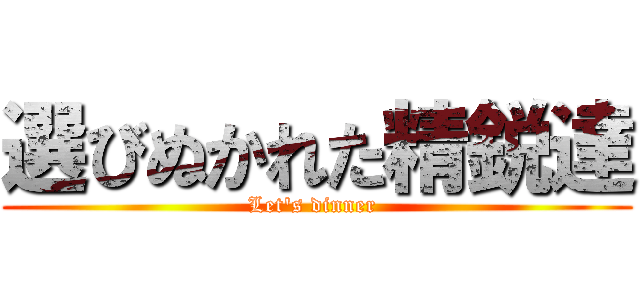 選びぬかれた精鋭達 (Let\'s dinner )