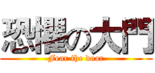 恐懼の大門 (Fear the door)