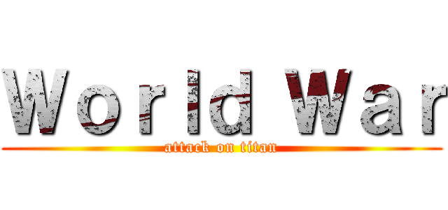 Ｗｏｒｌｄ Ｗａｒ (attack on titan)