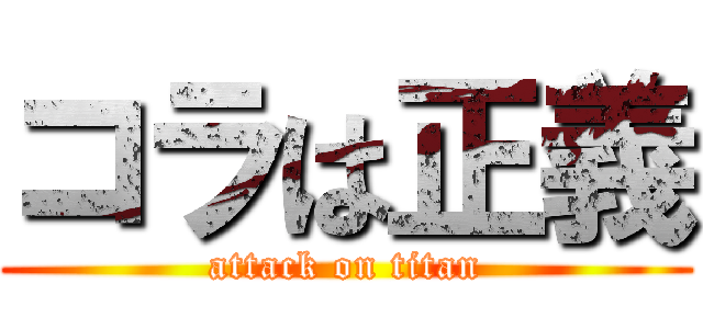 コラは正義 (attack on titan)
