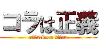 コラは正義 (attack on titan)