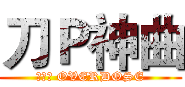 刀Ｐ神曲 (刀ピー OVERDOSE)