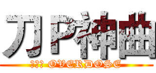 刀Ｐ神曲 (刀ピー OVERDOSE)