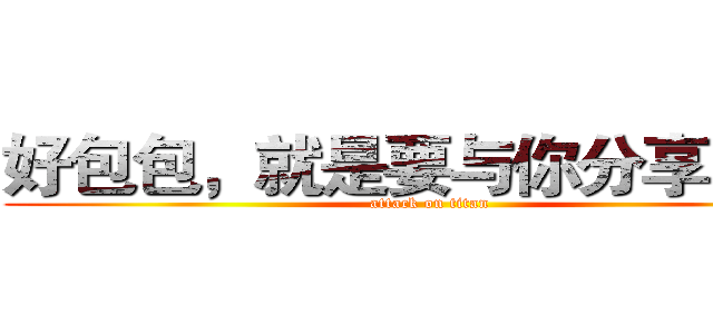 好包包，就是要与你分享！ （） (attack on titan)