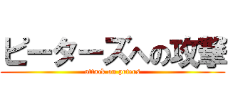ピーターズへの攻撃 (attack on peters)