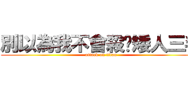 別以為我不會殺你矮人三毛 (attack on titan)