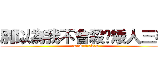 別以為我不會殺你矮人三毛 (attack on titan)