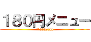 １８０円メニュー (￥180　menu)