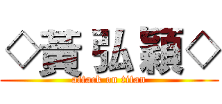 ◇黃 弘 穎◇ (attack on titan)