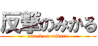 反撃のみかる (attack on mikaru)