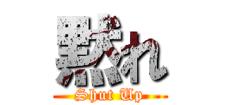 黙れ (Shut Up)