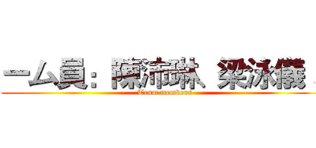 ーム員：陳沛琳、梁泳儀 、 (Team members )